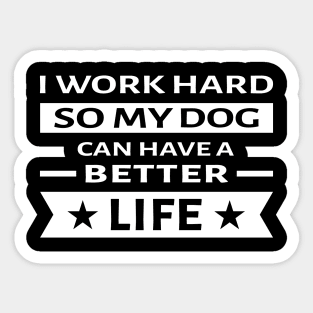 I Work Hard So My Dog Can Have a Better Life - Funny Quote Sticker